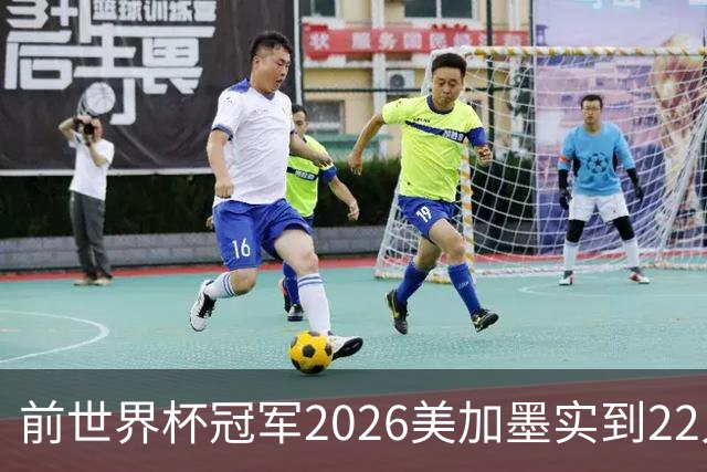 前世界杯冠军2026美加墨实到22人 诺伊尔将率先出战