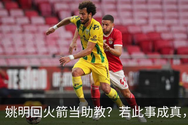 姚明回火箭当助教？若此事成真，那将成为最重磅的一次回归！
